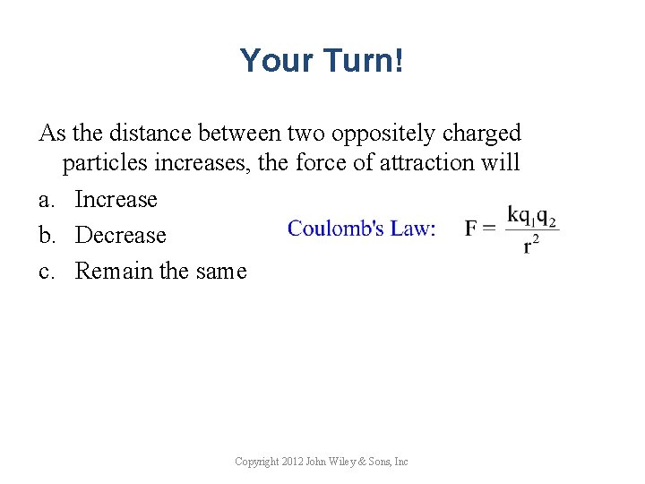 Your Turn! As the distance between two oppositely charged particles increases, the force of