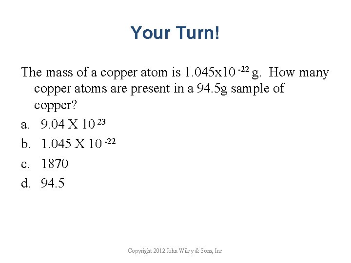 Your Turn! The mass of a copper atom is 1. 045 x 10 -22