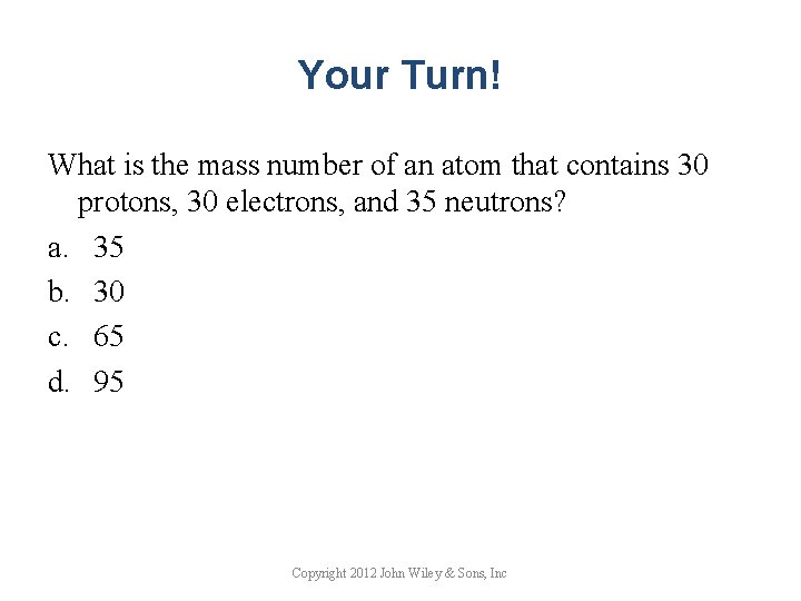 Your Turn! What is the mass number of an atom that contains 30 protons,