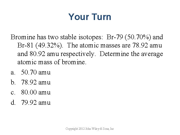 Your Turn Bromine has two stable isotopes: Br-79 (50. 70%) and Br-81 (49. 32%).