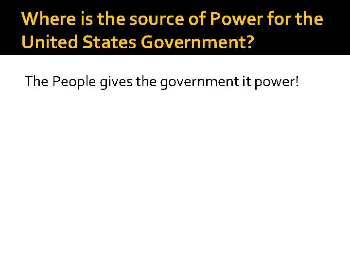Where is the source of Power for the United States Government? The People gives