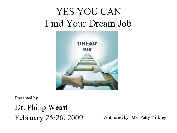 YES YOU CAN Find Your Dream Job Presented by Dr. Philip Weast February 25/26,