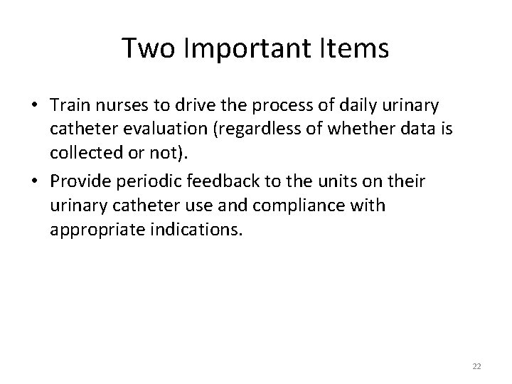 Two Important Items • Train nurses to drive the process of daily urinary catheter