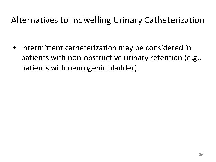 Alternatives to Indwelling Urinary Catheterization • Intermittent catheterization may be considered in patients with