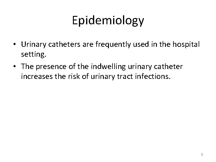 Epidemiology • Urinary catheters are frequently used in the hospital setting. • The presence