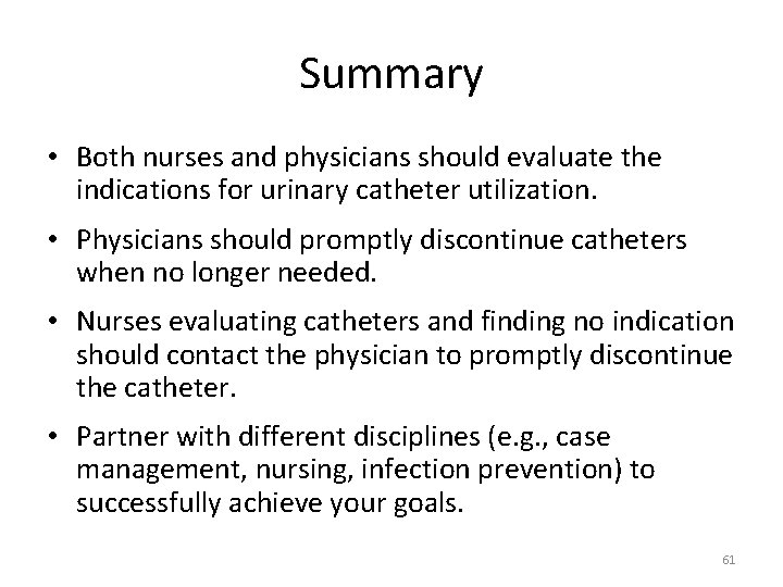 Summary • Both nurses and physicians should evaluate the indications for urinary catheter utilization.