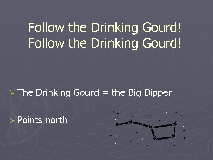 Follow the Drinking Gourd! Ø The Drinking Gourd = the Big Dipper Ø Points