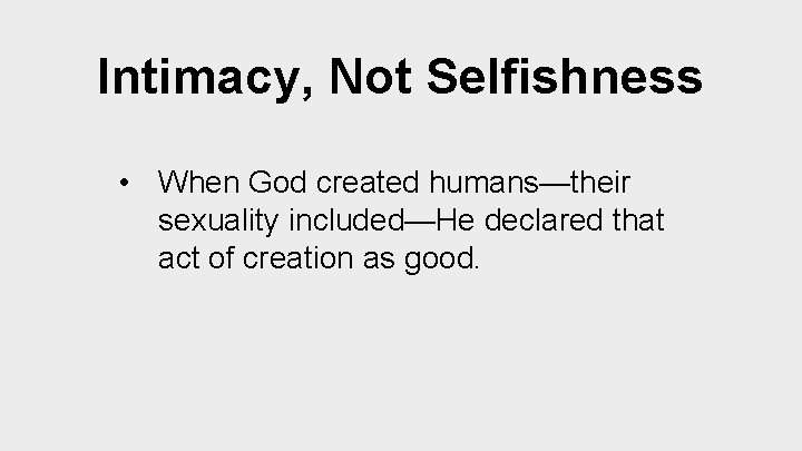 Intimacy, Not Selfishness • When God created humans—their sexuality included—He declared that act of