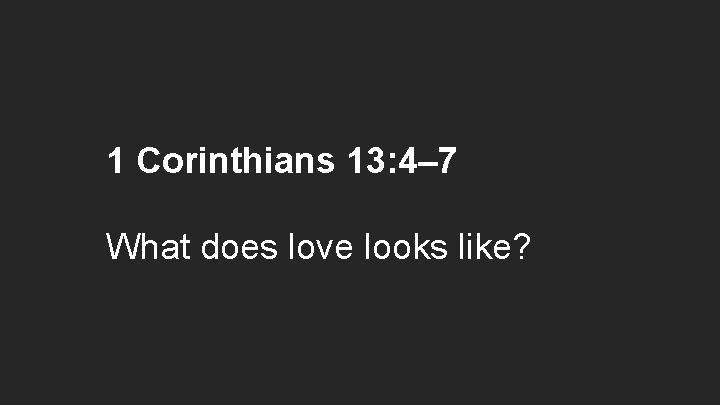 1 Corinthians 13: 4– 7 What does love looks like? 
