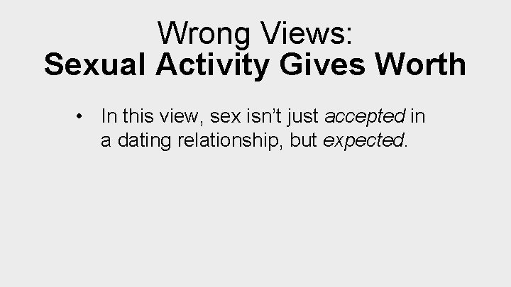 Wrong Views: Sexual Activity Gives Worth • In this view, sex isn’t just accepted