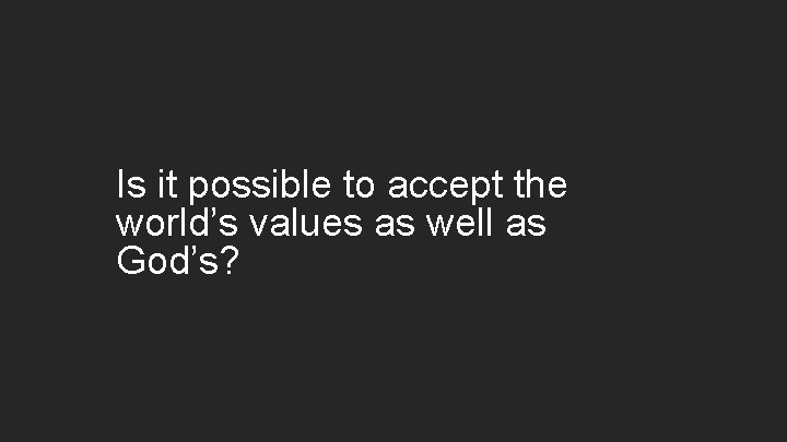 Is it possible to accept the world’s values as well as God’s? 