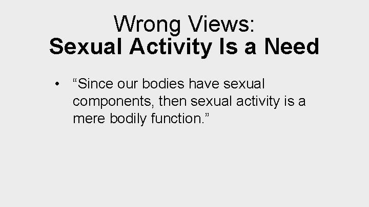 Wrong Views: Sexual Activity Is a Need • “Since our bodies have sexual components,