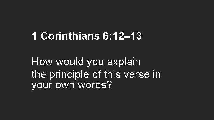 1 Corinthians 6: 12– 13 How would you explain the principle of this verse