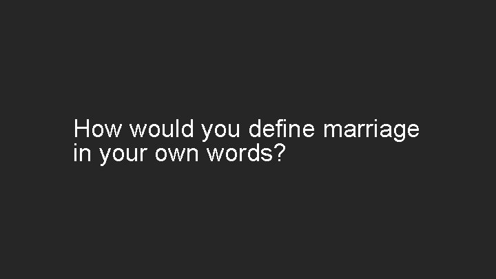 How would you define marriage in your own words? 
