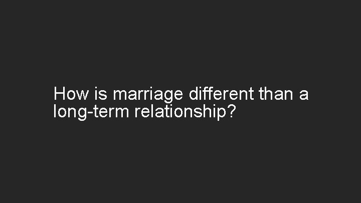 How is marriage different than a long-term relationship? 