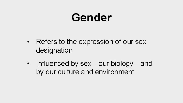 Gender • Refers to the expression of our sex designation • Influenced by sex—our