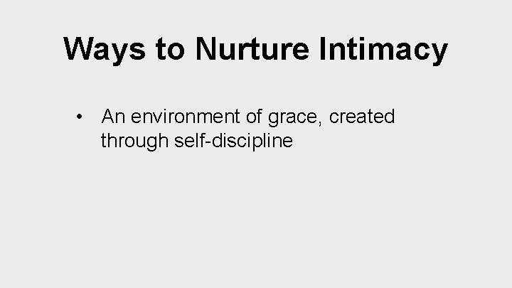 Ways to Nurture Intimacy • An environment of grace, created through self-discipline 