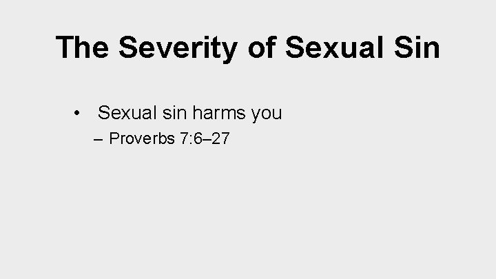 The Severity of Sexual Sin • Sexual sin harms you – Proverbs 7: 6–