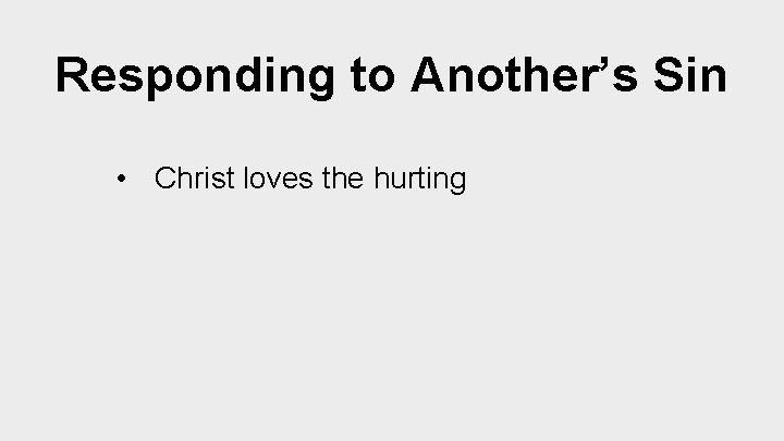 Responding to Another’s Sin • Christ loves the hurting 