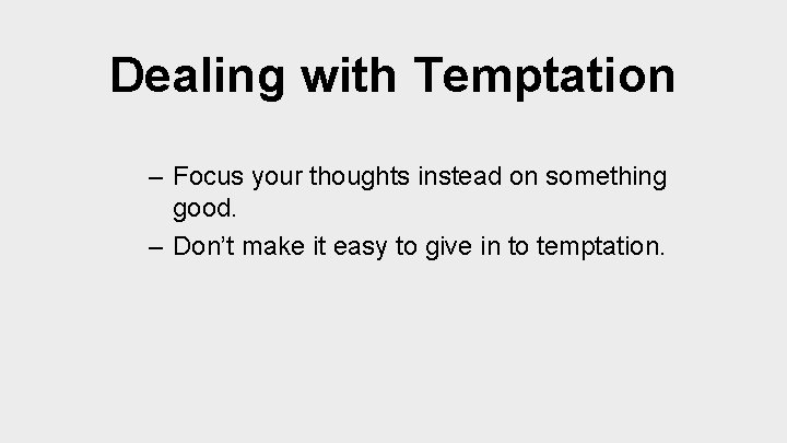 Dealing with Temptation – Focus your thoughts instead on something good. – Don’t make