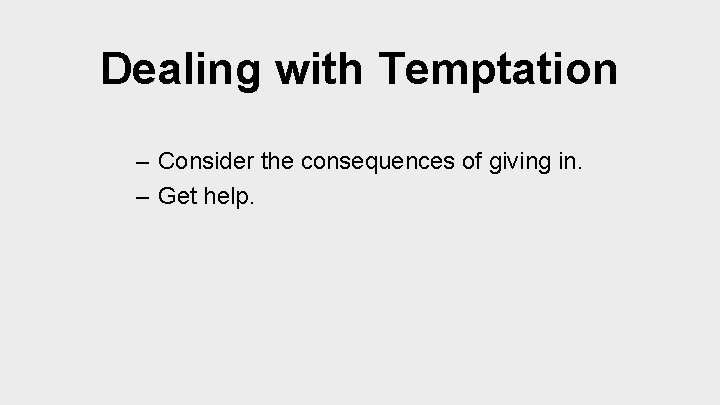 Dealing with Temptation – Consider the consequences of giving in. – Get help. 