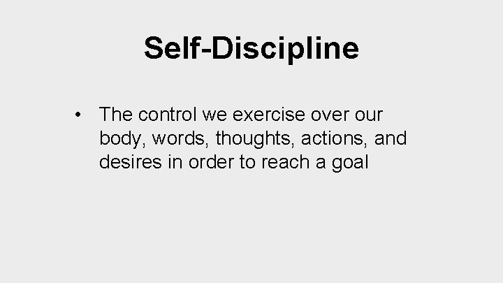 Self-Discipline • The control we exercise over our body, words, thoughts, actions, and desires
