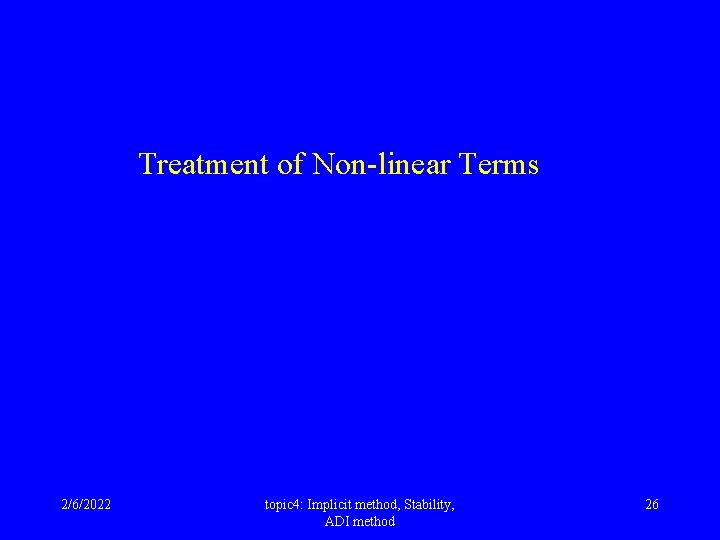 Treatment of Non-linear Terms 2/6/2022 topic 4: Implicit method, Stability, ADI method 26 