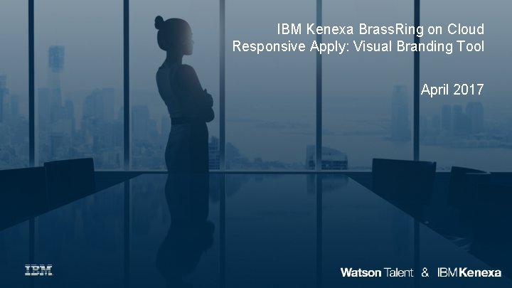 IBM Kenexa Brass. Ring on Cloud Responsive Apply: Visual Branding Tool April 2017 