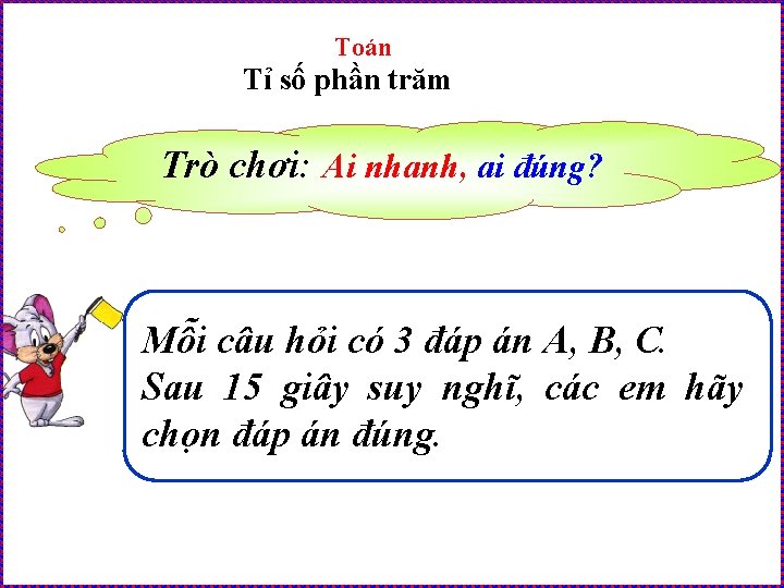 Toán Tỉ số phần trăm Trò chơi: Ai nhanh, ai đúng? Mỗi câu hỏi