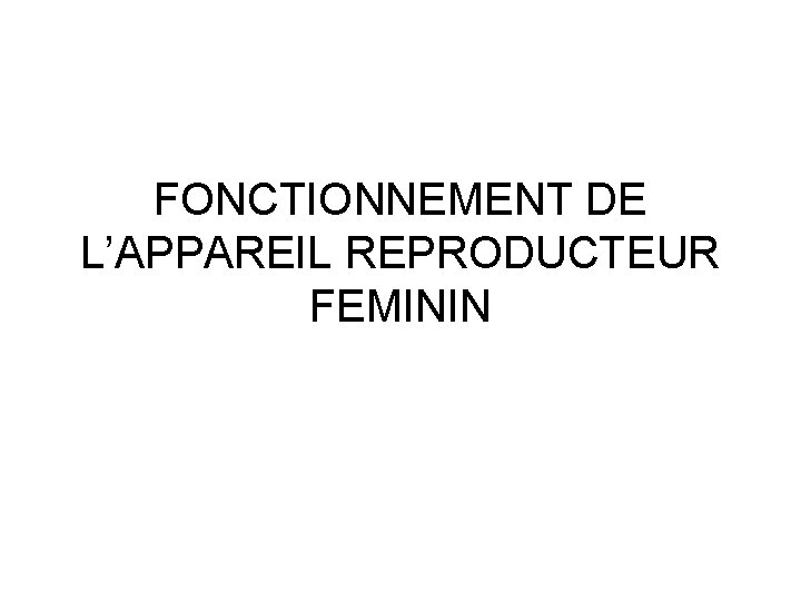FONCTIONNEMENT DE L’APPAREIL REPRODUCTEUR FEMININ 