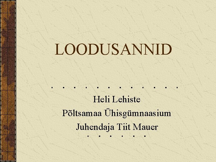 LOODUSANNID Heli Lehiste Põltsamaa Ühisgümnaasium Juhendaja Tiit Mauer 