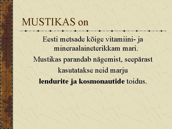 MUSTIKAS on Eesti metsade kõige vitamiini- ja mineraalaineterikkam mari. Mustikas parandab nägemist, seepärast kasutatakse