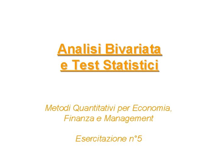 Analisi Bivariata e Test Statistici Metodi Quantitativi per Economia, Finanza e Management Esercitazione n°