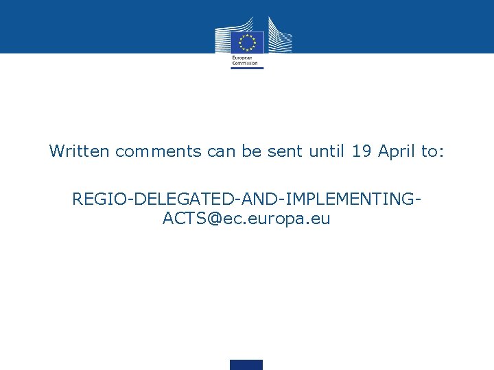 Written comments can be sent until 19 April to: REGIO-DELEGATED-AND-IMPLEMENTINGACTS@ec. europa. eu 