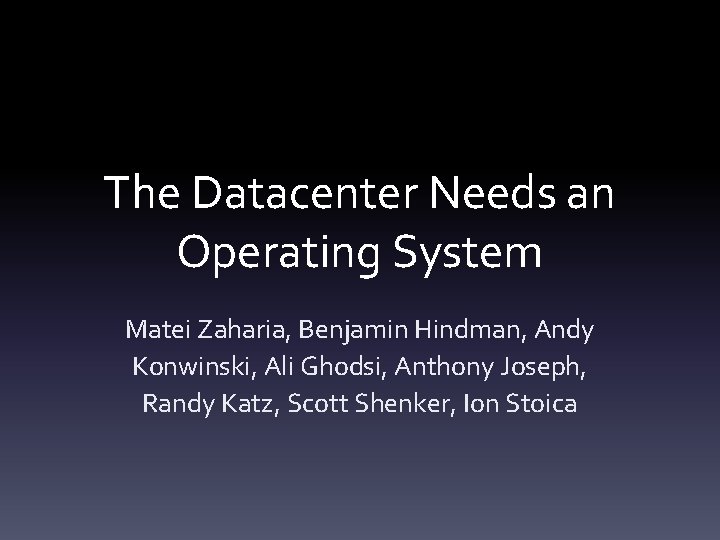 The Datacenter Needs an Operating System Matei Zaharia, Benjamin Hindman, Andy Konwinski, Ali Ghodsi,