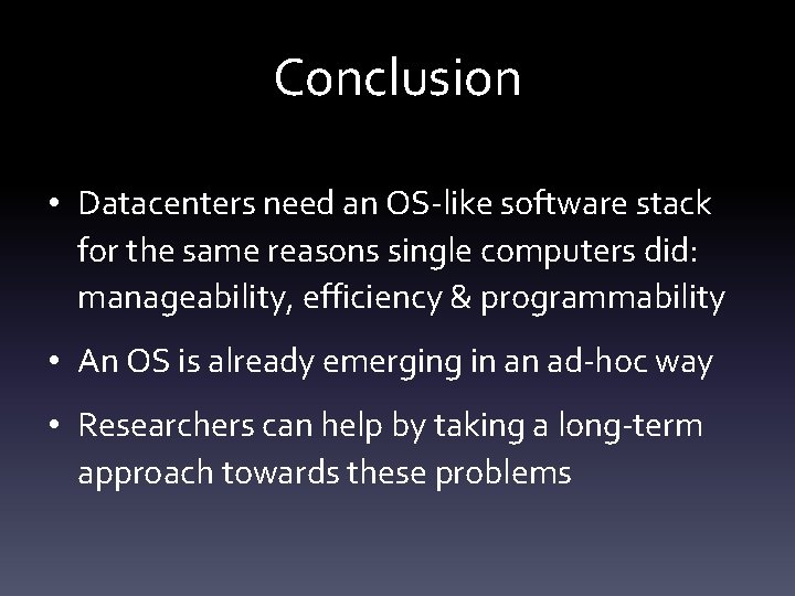 Conclusion • Datacenters need an OS-like software stack for the same reasons single computers