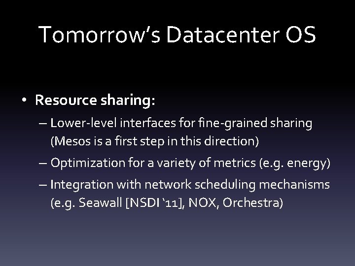 Tomorrow’s Datacenter OS • Resource sharing: – Lower-level interfaces for fine-grained sharing (Mesos is
