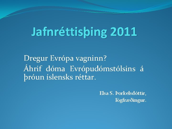 Jafnréttisþing 2011 Dregur Evrópa vagninn? Áhrif dóma Evrópudómstólsins á þróun íslensks réttar. Elsa S.