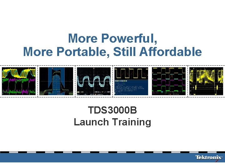 More Powerful, More Portable, Still Affordable TDS 3000 B Launch Training 