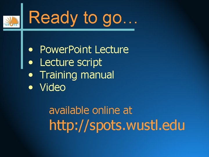 Ready to go…. • • Power. Point Lecture script Training manual Video available online