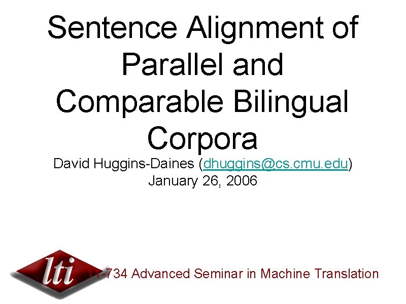 Sentence Alignment of Parallel and Comparable Bilingual Corpora David Huggins-Daines (dhuggins@cs. cmu. edu) January