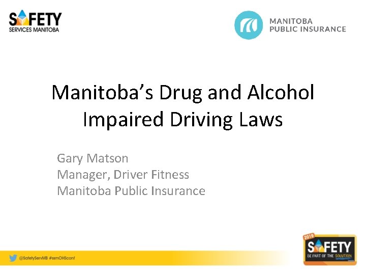 Manitoba’s Drug and Alcohol Impaired Driving Laws Gary Matson Manager, Driver Fitness Manitoba Public