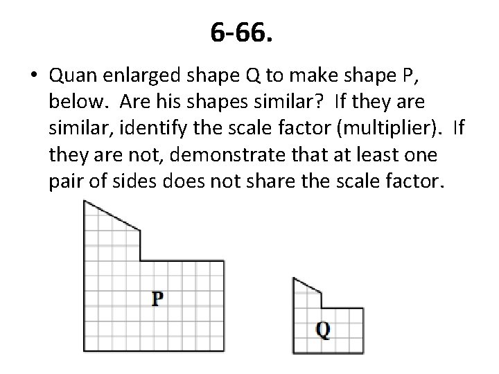 6 -66. • Quan enlarged shape Q to make shape P, below. Are his