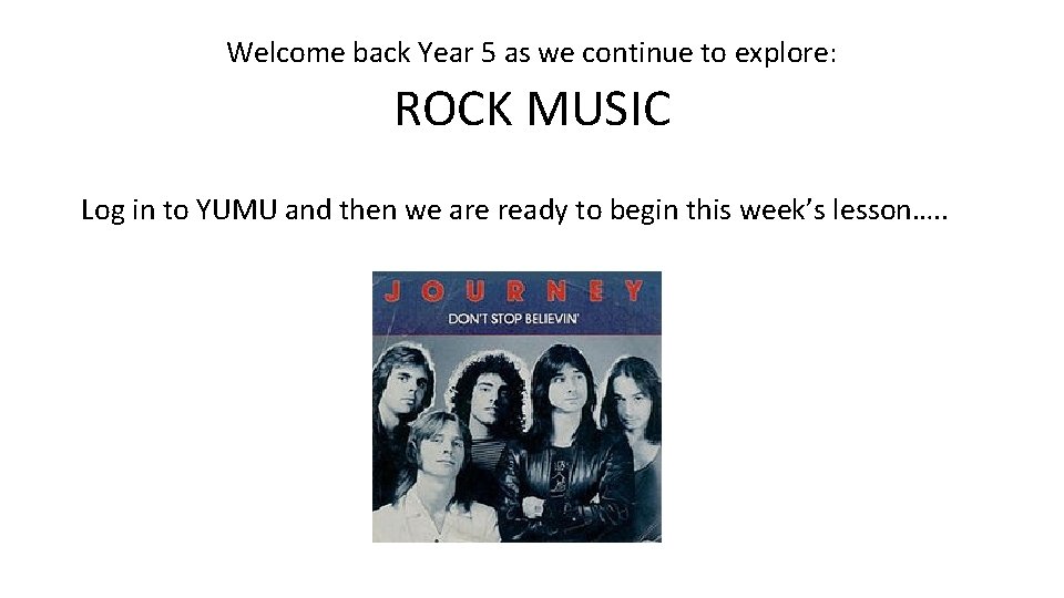 Welcome back Year 5 as we continue to explore: ROCK MUSIC Log in to Welcome back Year 5 as we continue to explore: ROCK MUSIC Log in to