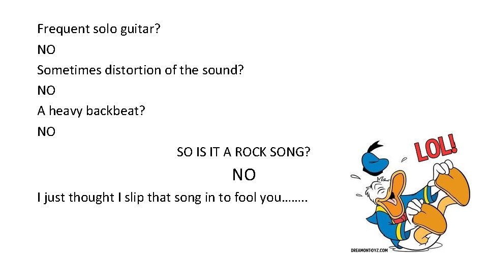 Frequent solo guitar? NO Sometimes distortion of the sound? NO A heavy backbeat? NO Frequent solo guitar? NO Sometimes distortion of the sound? NO A heavy backbeat? NO
