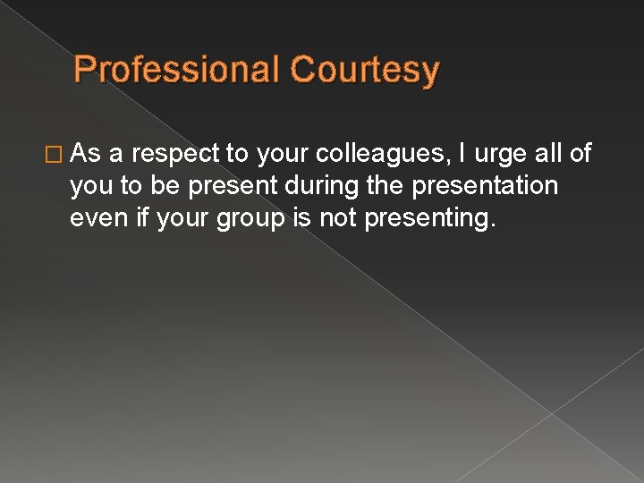 Professional Courtesy � As a respect to your colleagues, I urge all of you