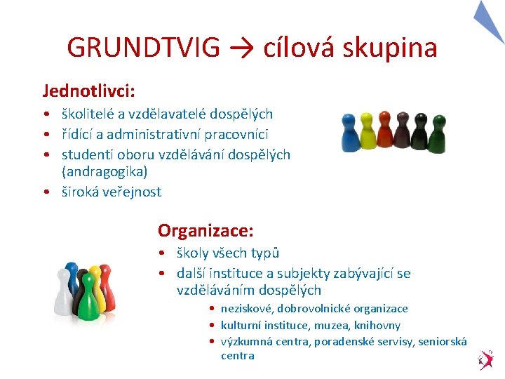 GRUNDTVIG → cílová skupina Jednotlivci: • školitelé a vzdělavatelé dospělých • řídící a administrativní