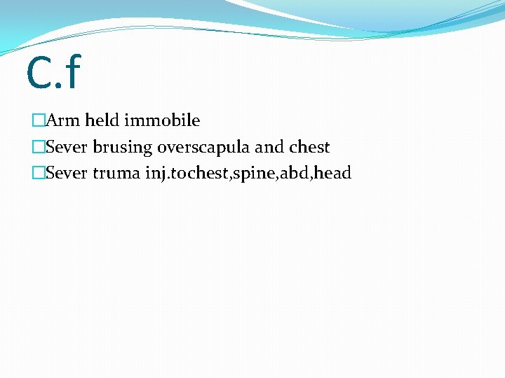 C. f �Arm held immobile �Sever brusing overscapula and chest �Sever truma inj. tochest,