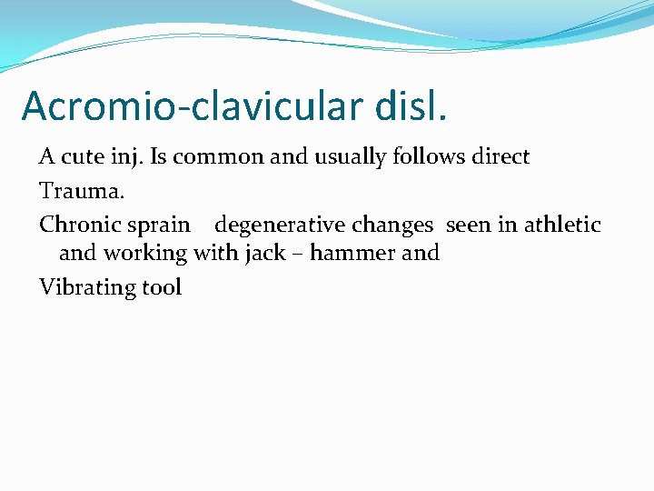 Acromio-clavicular disl. A cute inj. Is common and usually follows direct Trauma. Chronic sprain