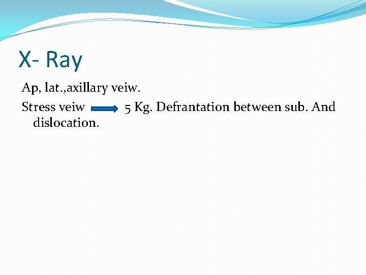 X- Ray Ap, lat. , axillary veiw. Stress veiw 5 Kg. Defrantation between sub.